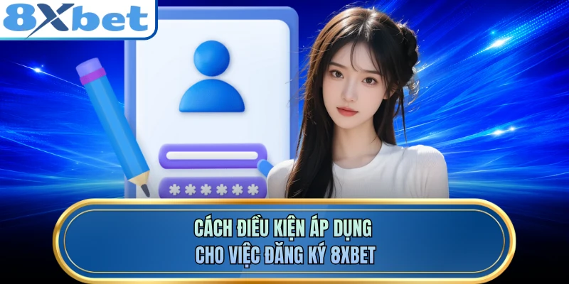 Cách điều kiện áp dụng cho việc đăng ký 8XBET